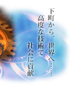 下町から、世界へ……高度な技術で社会に貢献